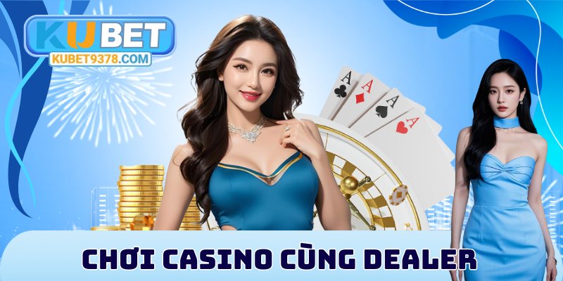 Chơi Casino cùng dealer săn thưởng khủng