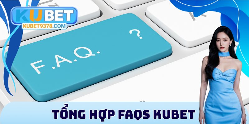 Tổng hợp FAQs KUBET thường gặp